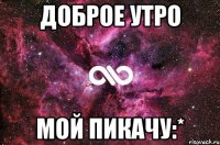 Доброе утро мой Пикачу:*