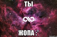 ТЫ ЖОПА :*