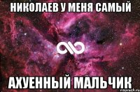 Николаев у меня самый ахуенный мальчик