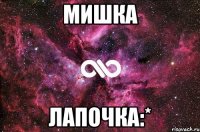 Мишка Лапочка:*