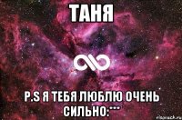 Таня P.S Я тебя люблю очень сильно:***