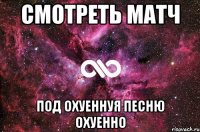 Смотреть матч под охуеннуя песню охуенно