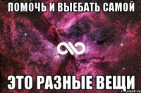 помочь и выебать самой это разные вещи