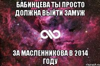 Бабинцева ты просто должна выйти замуж за Масленникова в 2014 году