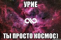 Урие Ты просто космос)