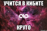 учится в КИБите круто