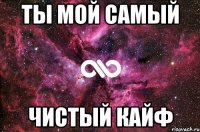 Ты мой самый чистый кайф