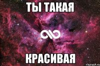 ты такая красивая