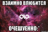 взаимно влюбится очешуенно:*