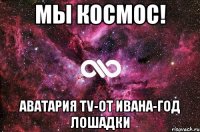 Мы космос! Аватария TV-От Ивана-ГоД ЛоШаДкИ