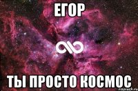 ЕГОР ТЫ ПРОСТО КОСМОС