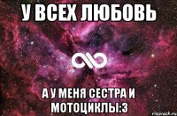 у всех любовь а у меня сестра и мотоциклы:3