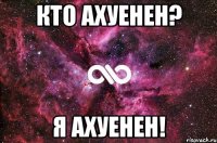 кто ахуенен? я ахуенен!