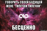 Говорить своей будущей жене "типечки типечки" БЕСЦЕННО