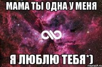 Мама ты одна у меня Я люблю тебя*)