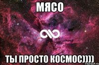 МЯсо ты просто космос))))