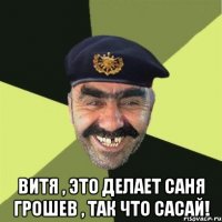  Витя , это делает Саня Грошев , так что САСАЙ!