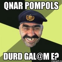 Qnar pompols durd gal@m e?