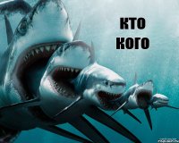 кто кого