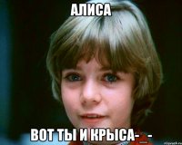 Алиса Вот ты и крыса-_-