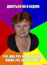 Дивіться як я будую: раз, два, раз, блядь, крейда впала, раз, два. Поняли?