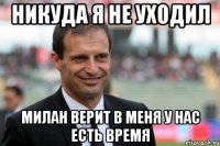 НИКУДА Я НЕ УХОДИЛ МИЛАН ВЕРИТ В МЕНЯ У НАС ЕСТЬ ВРЕМЯ