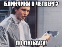 блинчики в четверг? по любасу!