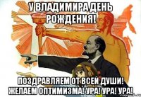 У Владимира день рождения! Поздравляем от всей души! Желаем оптимизма! Ура! Ура! Ура!