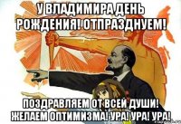 У Владимира день рождения! Отпразднуем! Поздравляем от всей души! Желаем оптимизма! Ура! Ура! Ура!