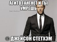 Агито гангнет и ты умрешь © Джейсон Стетхэм