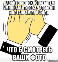 Давайте же похлопаем тем умникам кто создал фейк инстанрам профили Что б смотреть ваши фото