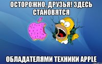 осторожно, друзья! здесь становятся обладателями техники apple