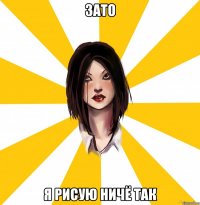 зато я рисую ничё так