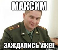 Максим заждались уже!!