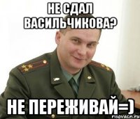 Не сдал Васильчикова? Не переживай=)