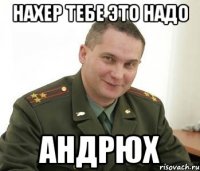 Нахер Тебе это надо Андрюх