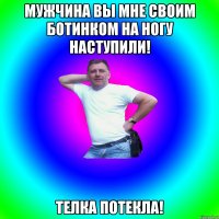 Мужчина вы мне своим ботинком на ногу наступили! Телка потекла!