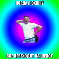 Когда я вхожу Все переходят на шепот