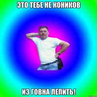 это тебе не коников из говна лепить!