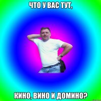 что у вас тут, кино, вино и домино?