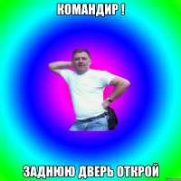 командир ! заднюю дверь открой