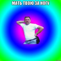 Мать твою за ногу 