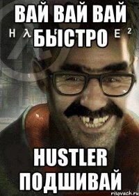 ВАЙ ВАЙ ВАЙ быстро HUSTLER подшивай