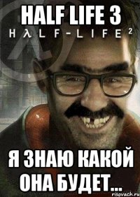 HALF LIFE 3 я знаю какой она будет...