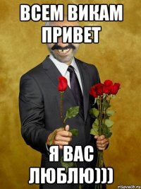 Всем Викам Привет Я вас люблю)))