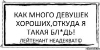 Как много девушек хороших,откуда я такая бл*дь! Лейтенант Неадекват©