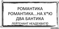 романтика романтика...на х*ю два бантика Лейтенант Неадекват©