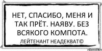 Нет, спасибо, меня и так прёт. Наяву. Без всякого компота. Лейтенант Неадекват©