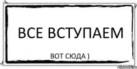 Все вступаем Вот СЮДА )