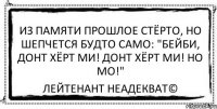 Из памяти прошлое стёрто, Но шепчется будто само: "Бейби, донт хёрт ми! Донт хёрт ми! Но мо!" Лейтенант Неадекват©